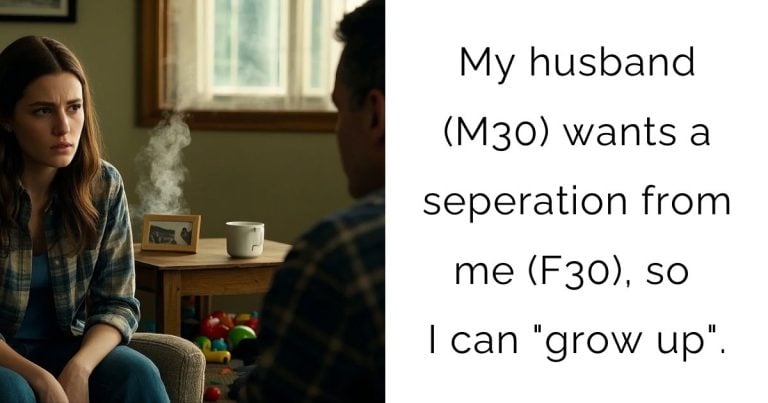 My husband (m30) wants a seperation from me (f30), so I can “grow up”.