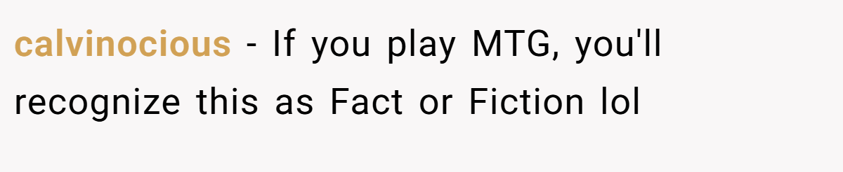 calvinocious − If you play MTG, you'll recognize this as Fact or Fiction lol