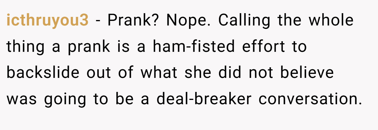 icthruyou3 − Prank? Nope. Calling the whole thing a prank is a ham-fisted effort to backslide out of what she did not believe was going to be a deal-breaker conversation.