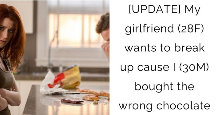 [UPDATE] My girlfriend (28F) wants to break up cause I (30M) bought the wrong chocolate
