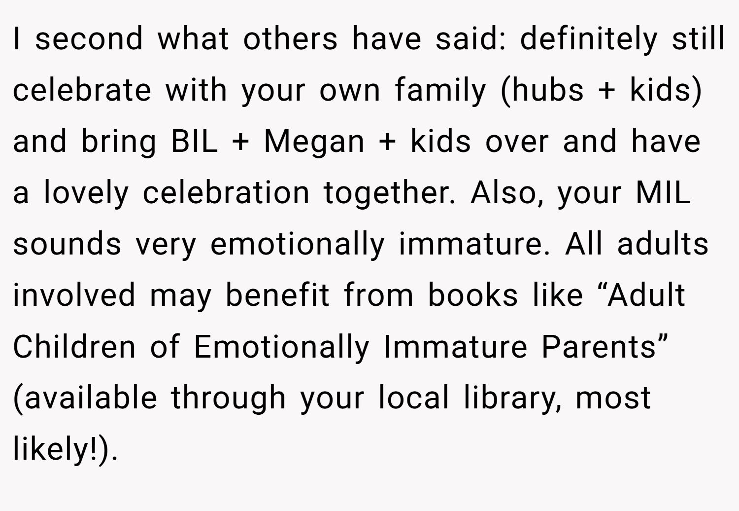 I second what others have said: definitely still celebrate with your own family (hubs + kids) and bring BIL + Megan + kids over and have a lovely celebration together. Also, your MIL sounds very emotionally immature. All adults involved may benefit from books like “Adult Children of Emotionally Immature Parents” (available through your local library, most likely!).