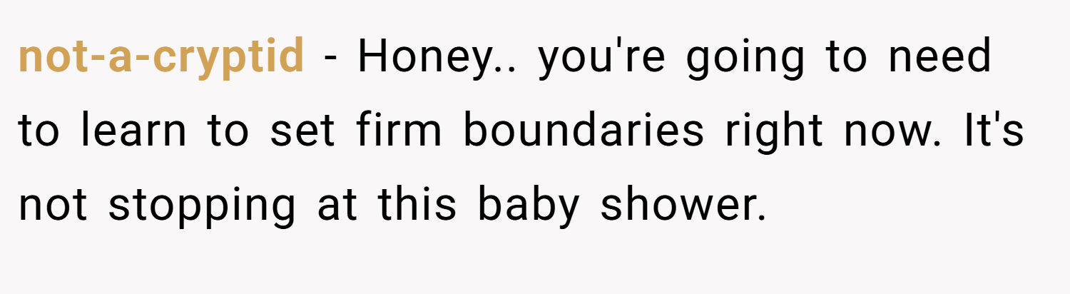not-a-cryptid − Honey.. you're going to need to learn to set firm boundaries right now. It's not stopping at this baby shower.