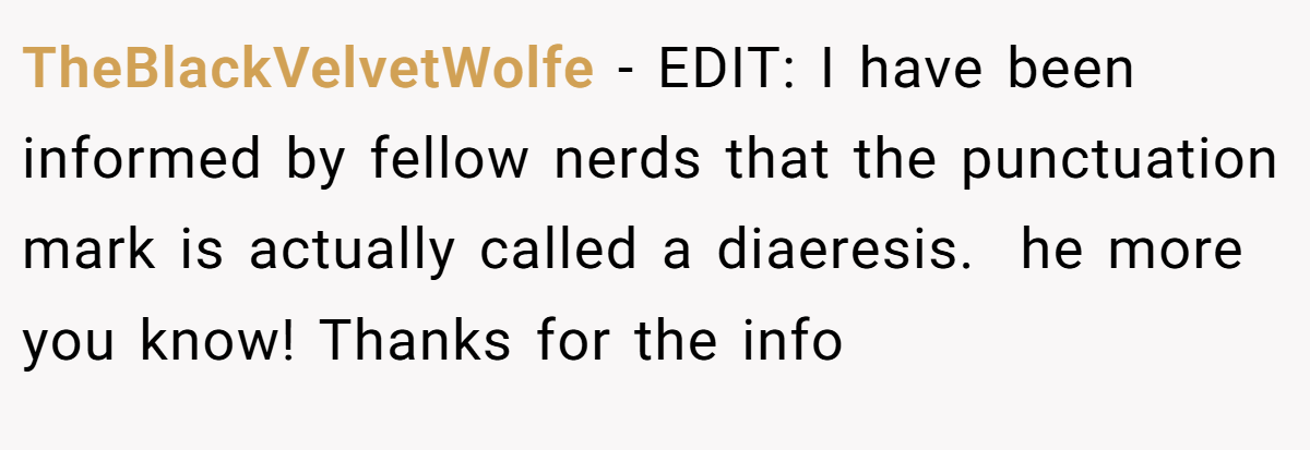 TheBlackVelvetWolfe − EDIT: I have been informed by fellow nerds that the punctuation mark is actually called a diaeresis.  he more you know! Thanks for the info