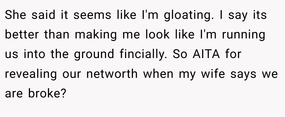 She said it seems like I'm gloating. I say its better than making me look like I'm running us into the ground fincially. So AITA for revealing our networth when my wife says we are broke?