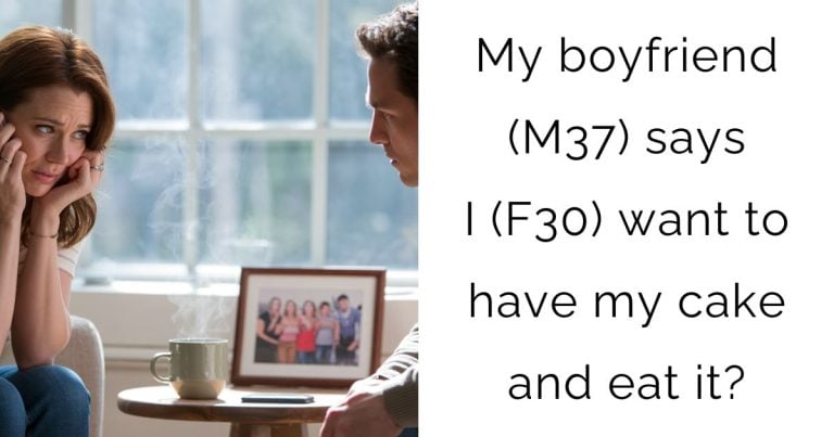 My boyfriend (M37) says I (F30) want to have my cake and eat it?