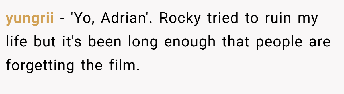 yungrii − 'Yo, Adrian'. Rocky tried to ruin my life but it's been long enough that people are forgetting the film.
