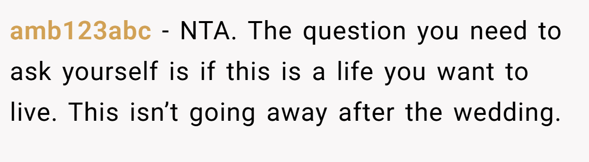 amb123abc − NTA. The question you need to ask yourself is if this is a life you want to live. This isn’t going away after the wedding.