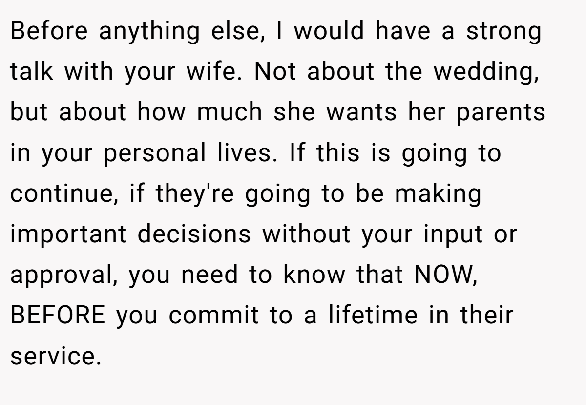 Before anything else, I would have a strong talk with your wife. Not about the wedding, but about how much she wants her parents in your personal lives. If this is going to continue, if they're going to be making important decisions without your input or approval, you need to know that NOW, BEFORE you commit to a lifetime in their service.