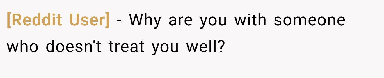 [Reddit User] − Why are you with someone who doesn't treat you well?