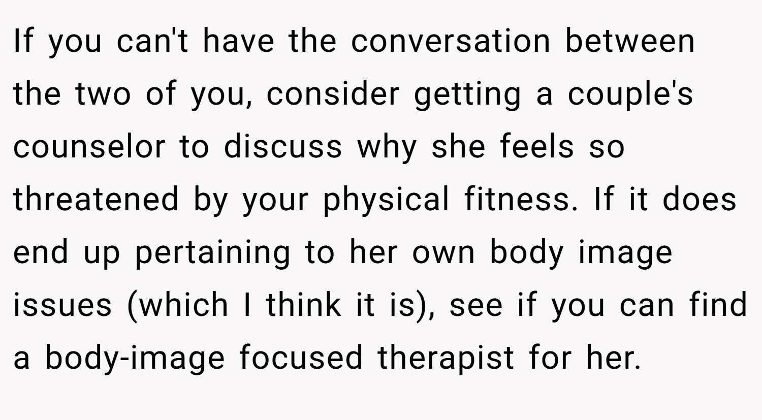 If you can't have the conversation between the two of you, consider getting a couple's counselor to discuss why she feels so threatened by your physical fitness. If it does end up pertaining to her own body image issues (which I think it is), see if you can find a body-image focused therapist for her.