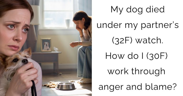 My dog died under my partner’s (32F) watch. How do I (30F) work through anger and blame?