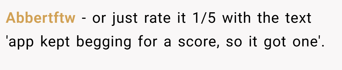 Abbertftw − or just rate it 1/5 with the text 'app kept begging for a score, so it got one'.