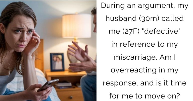 During an argument, my husband (30m) called me (27F) “defective” in reference to my miscarriage. Am I overreacting in my response, and is it time for me to move on?
