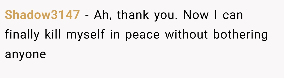 Shadow3147 − Ah, thank you. Now I can finally kill myself in peace without bothering anyone