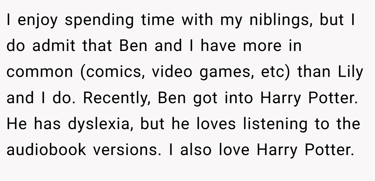 I enjoy spending time with my niblings, but I do admit that Ben and I have more in common (comics, video games, etc) than Lily and I do. Recently, Ben got into Harry Potter. He has dyslexia, but he loves listening to the audiobook versions. I also love Harry Potter.