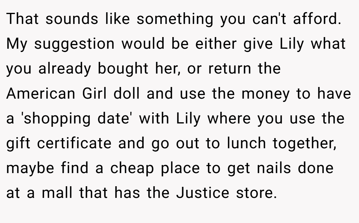 That sounds like something you can't afford. My suggestion would be either give Lily what you already bought her, or return the American Girl doll and use the money to have a 'shopping date' with Lily where you use the gift certificate and go out to lunch together, maybe find a cheap place to get nails done at a mall that has the Justice store.