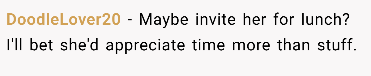 DoodleLover20 − Maybe invite her for lunch? I'll bet she'd appreciate time more than stuff.