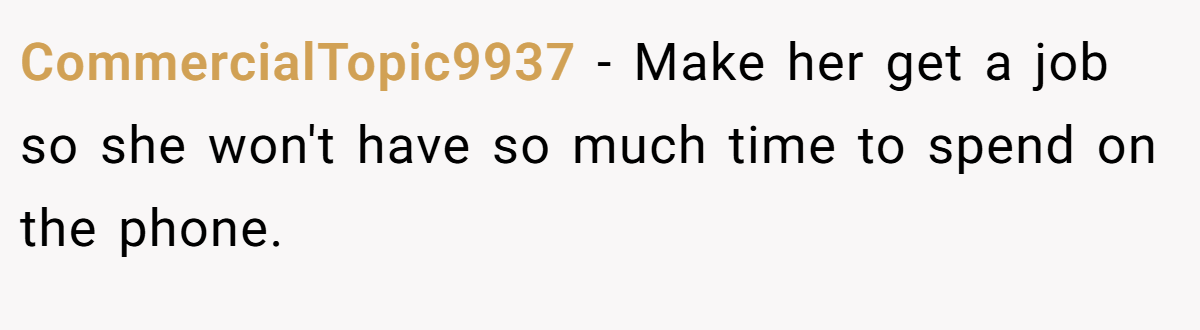 CommercialTopic9937 − Make her get a job so she won't have so much time to spend on the phone.