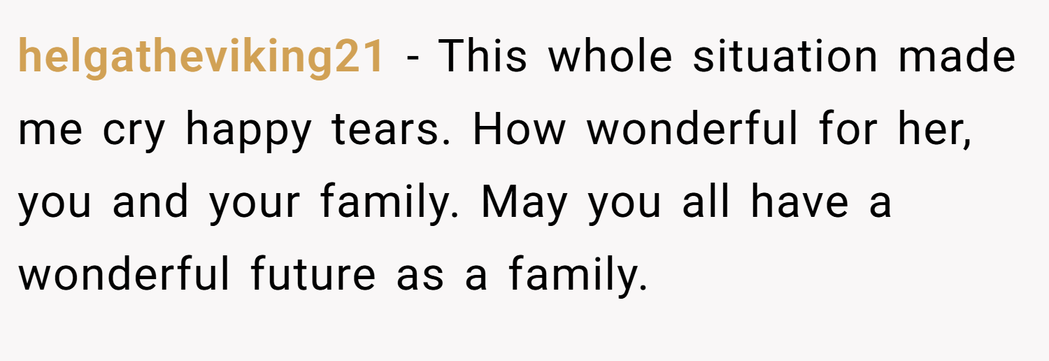 helgatheviking21 − This whole situation made me cry happy tears. How wonderful for her, you and your family. May you all have a wonderful future as a family.