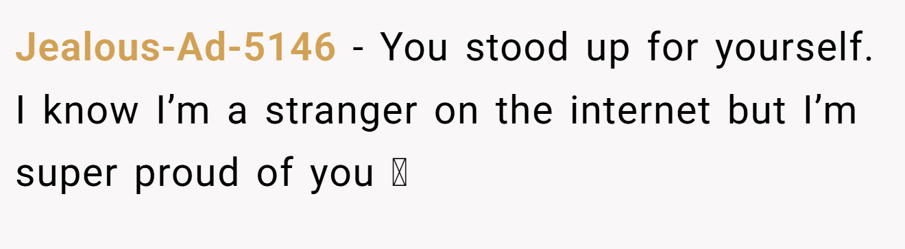Jealous-Ad-5146 − You stood up for yourself. I know I’m a stranger on the internet but I’m super proud of you 🩷