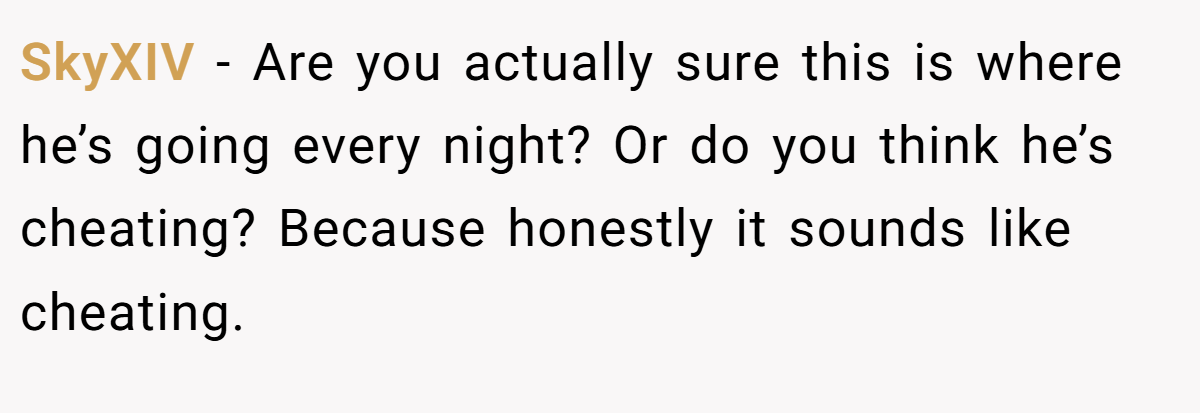 SkyXIV − Are you actually sure this is where he’s going every night? Or do you think he’s cheating? Because honestly it sounds like cheating.