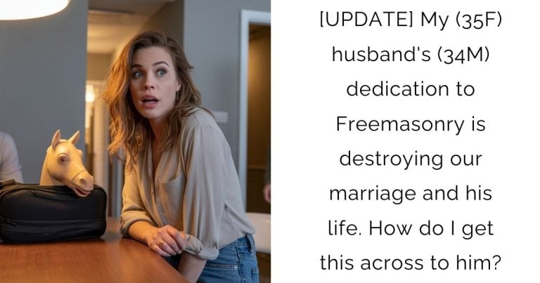 [UPDATE] My (35F) husband’s (34M) dedication to Freemasonry is destroying our marriage and his life. How do I get this across to him?