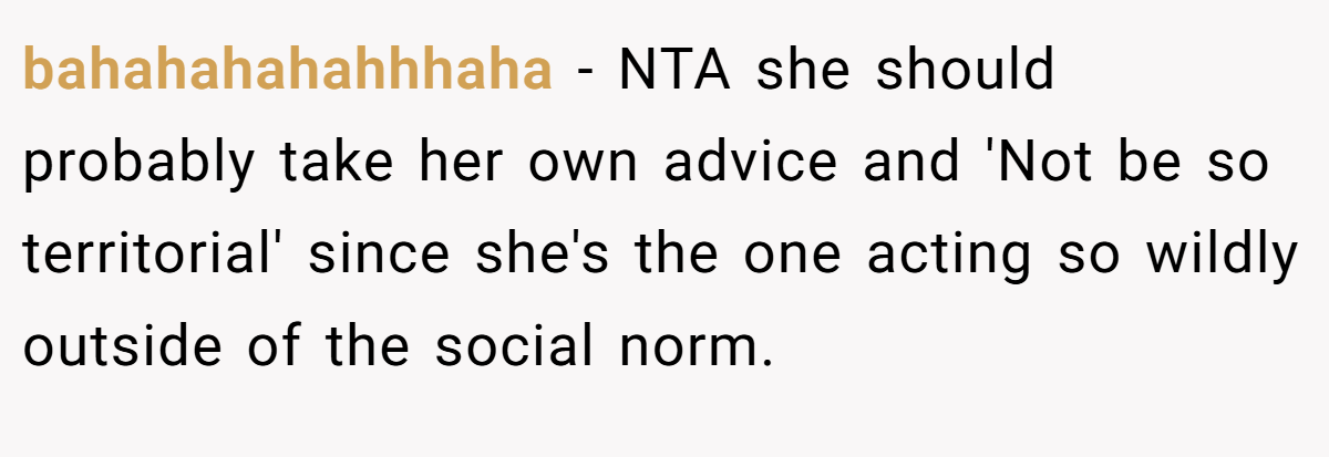 bahahahahahhhaha − NTA she should probably take her own advice and 'Not be so territorial' since she's the one acting so wildly outside of the social norm.