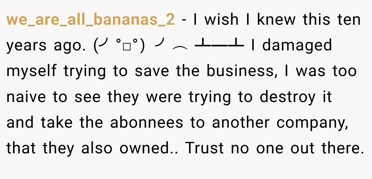 we_are_all_bananas_2 − I wish I knew this ten years ago. (╯°□°）╯︵ ┻━┻ I damaged myself trying to save the business, I was too naive to see they were trying to destroy it and take the abonnees to another company, that they also owned.. Trust no one out there.