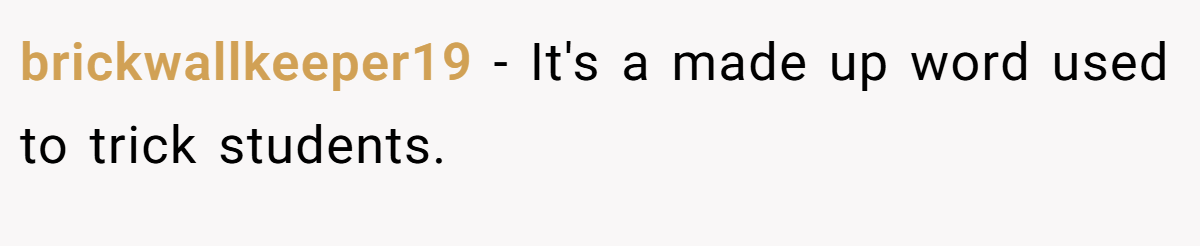 brickwallkeeper19 − It's a made up word used to trick students.