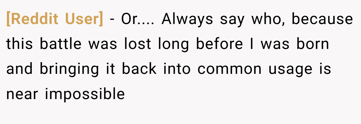 [Reddit User] − Or.... Always say who, because this battle was lost long before I was born and bringing it back into common usage is near impossible