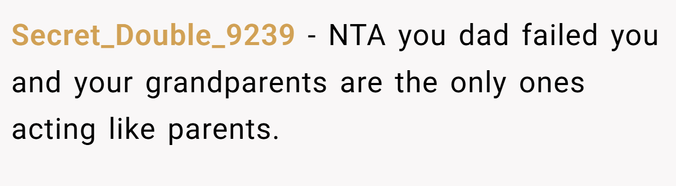 Secret_Double_9239 − NTA you dad failed you and your grandparents are the only ones acting like parents.