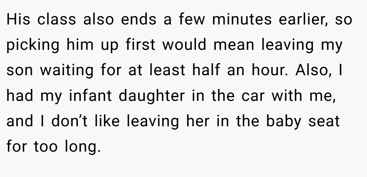 His class also ends a few minutes earlier, so picking him up first would mean leaving my son waiting for at least half an hour. Also, I had my infant daughter in the car with me, and I don’t like leaving her in the baby seat for too long.