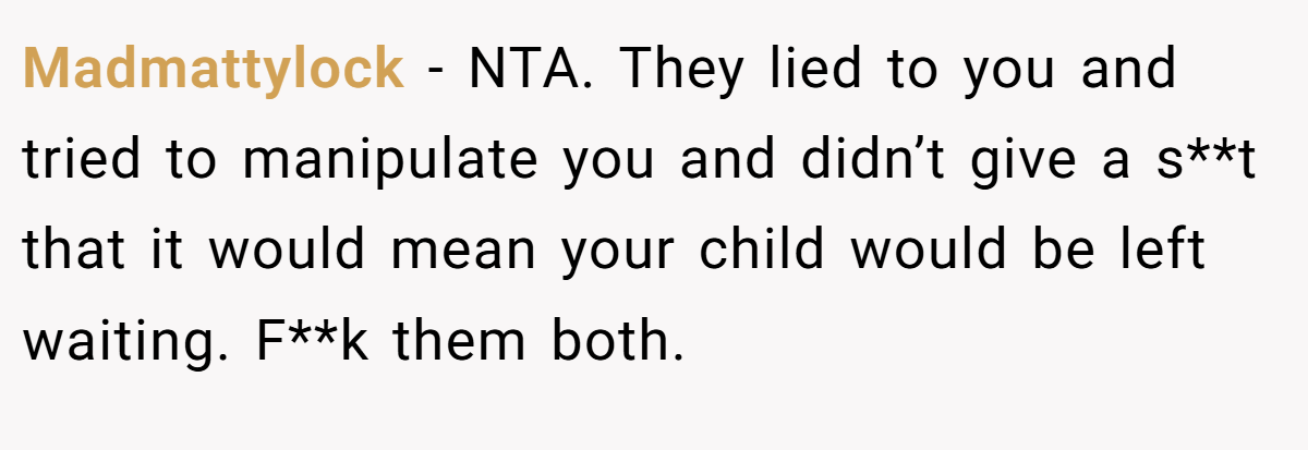Madmattylock − NTA. They lied to you and tried to manipulate you and didn’t give a s**t that it would mean your child would be left waiting. F**k them both.
