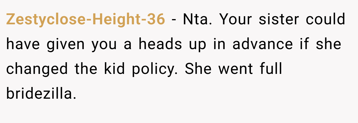 Zestyclose-Height-36 − Nta. Your sister could have given you a heads up in advance if she changed the kid policy. She went full bridezilla.