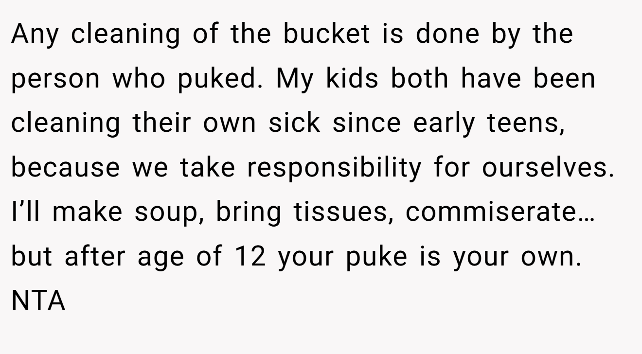 Any cleaning of the bucket is done by the person who puked. My kids both have been cleaning their own sick since early teens, because we take responsibility for ourselves. I’ll make soup, bring tissues, commiserate… but after age of 12 your puke is your own. NTA