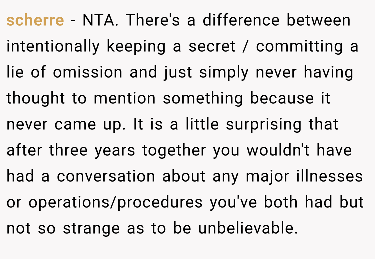 scherre − NTA. There's a difference between intentionally keeping a secret / committing a lie of omission and just simply never having thought to mention something because it never came up. It is a little surprising that after three years together you wouldn't have had a conversation about any major illnesses or operations/procedures you've both had but not so strange as to be unbelievable.