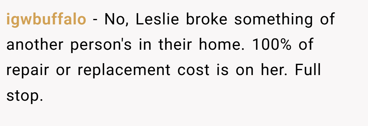 igwbuffalo − No, Leslie broke something of another person's in their home. 100% of repair or replacement cost is on her. Full stop.