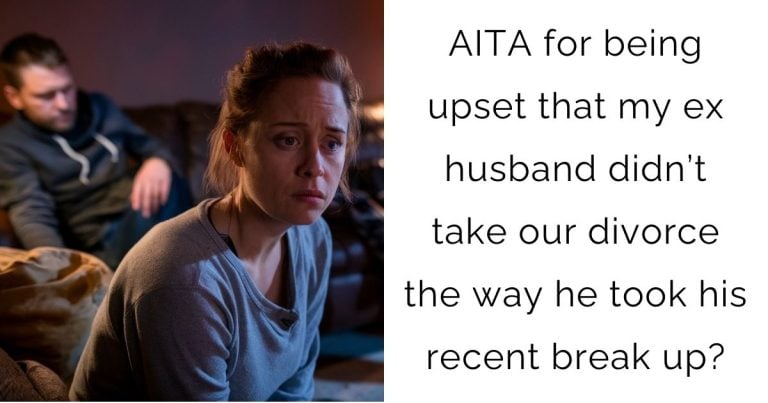 AITA for being upset that my ex husband didn’t take our divorce the way he took his recent break up?