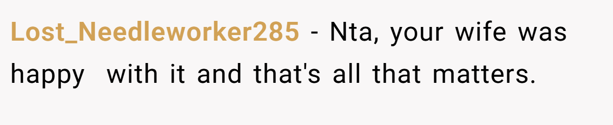 Lost_Needleworker285 − Nta, your wife was happy  with it and that's all that matters.