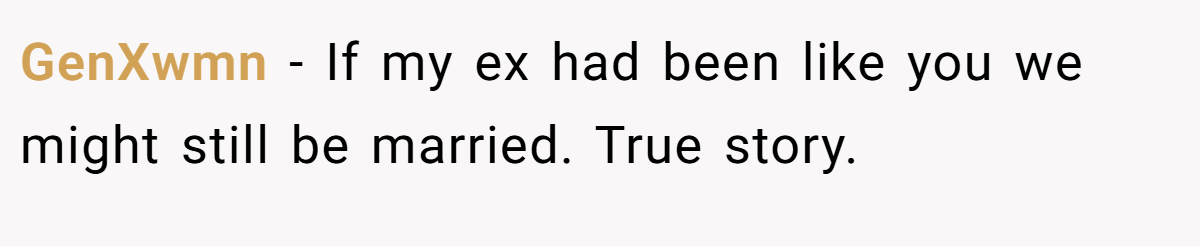 GenXwmn − If my ex had been like you we might still be married. True story.