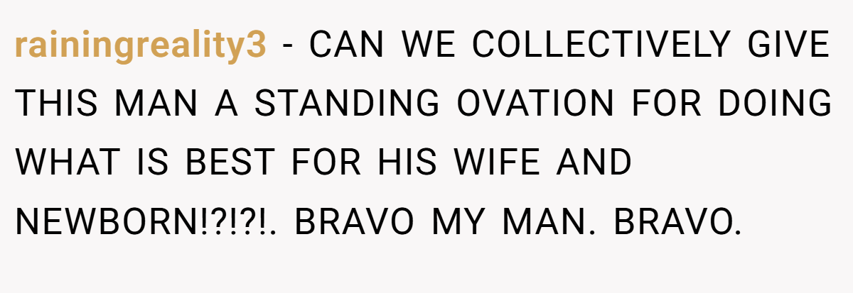 rainingreality3 − CAN WE COLLECTIVELY GIVE THIS MAN A STANDING OVATION FOR DOING WHAT IS BEST FOR HIS WIFE AND NEWBORN!?!?!. BRAVO MY MAN. BRAVO.