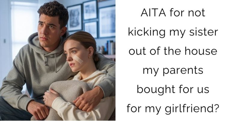 AITA for not kicking my sister out of the house my parents bought for us for my girlfriend?