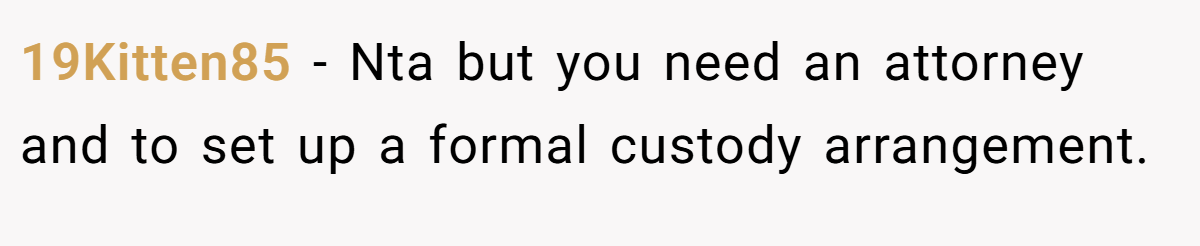19Kitten85 − Nta but you need an attorney and to set up a formal custody arrangement.