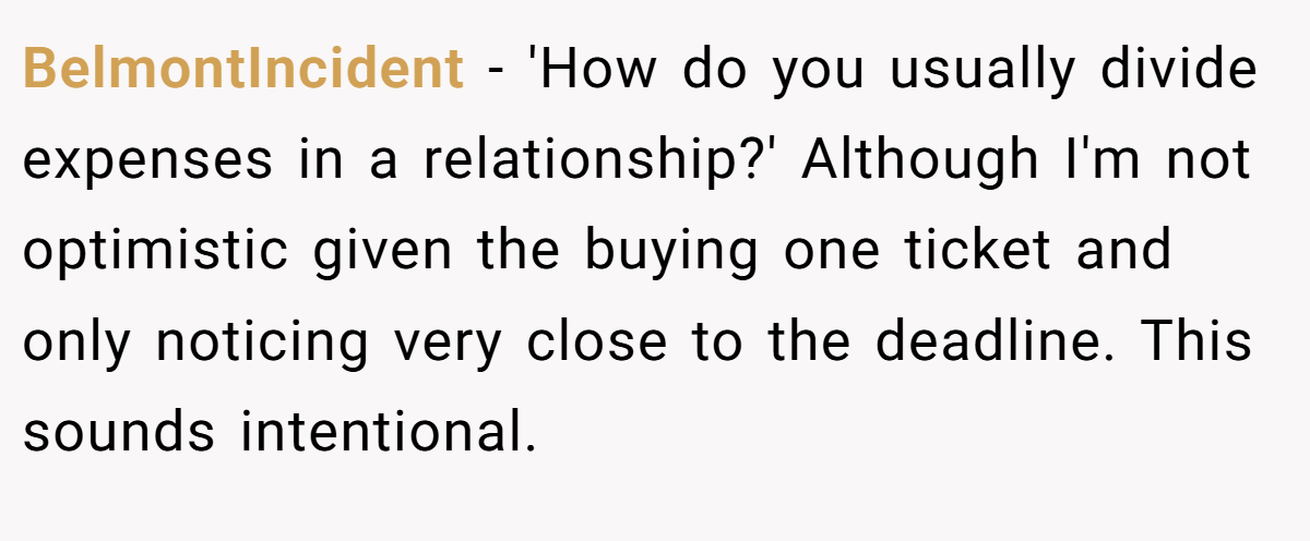 BelmontIncident − 'How do you usually divide expenses in a relationship?' Although I'm not optimistic given the buying one ticket and only noticing very close to the deadline. This sounds intentional.