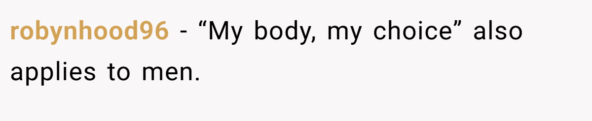 robynhood96 − “My body, my choice” also applies to men.