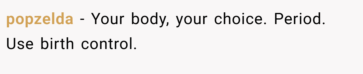 popzelda − Your body, your choice. Period. Use birth control.
