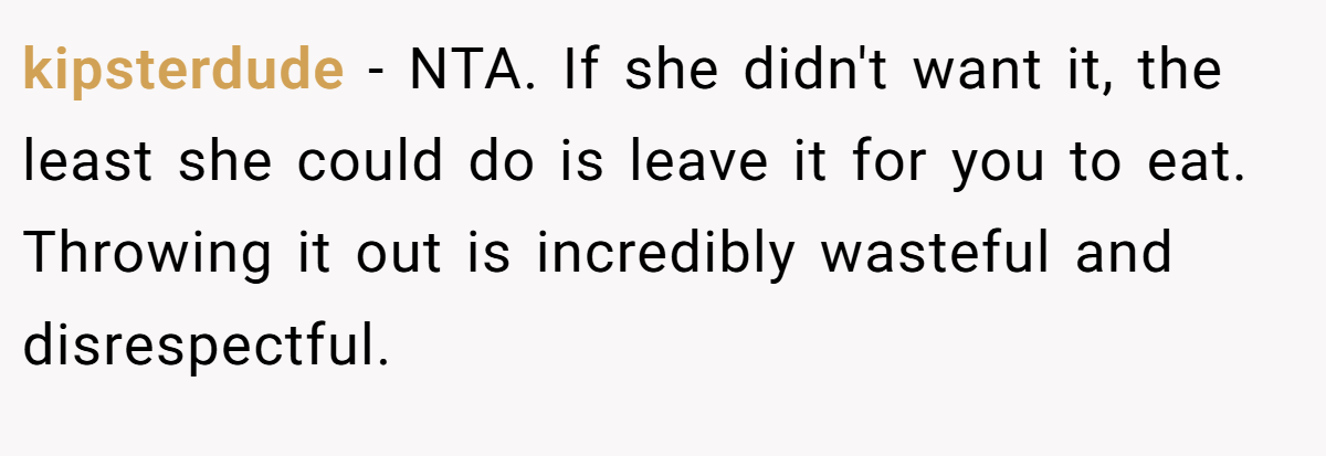 kipsterdude − NTA. If she didn't want it, the least she could do is leave it for you to eat. Throwing it out is incredibly wasteful and disrespectful.