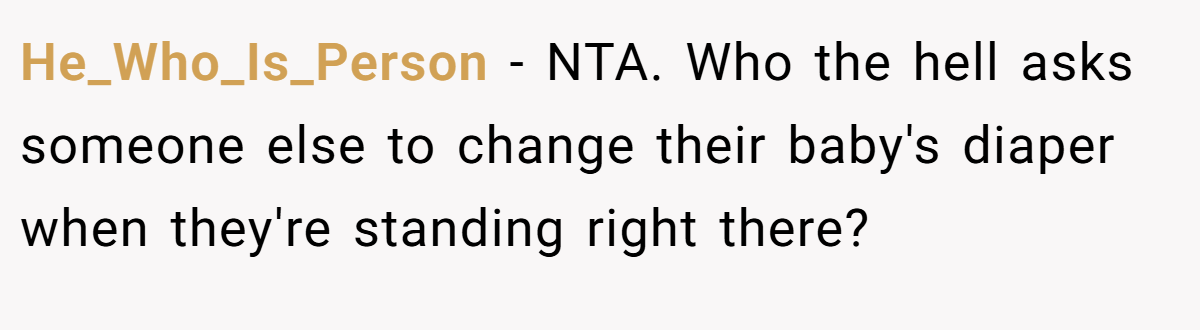 He_Who_Is_Person − NTA. Who the hell asks someone else to change their baby's diaper when they're standing right there?