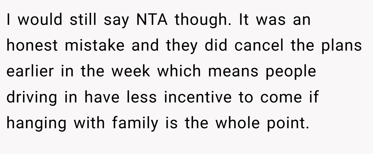 I would still say NTA though. It was an honest mistake and they did cancel the plans earlier in the week which means people driving in have less incentive to come if hanging with family is the whole point.
