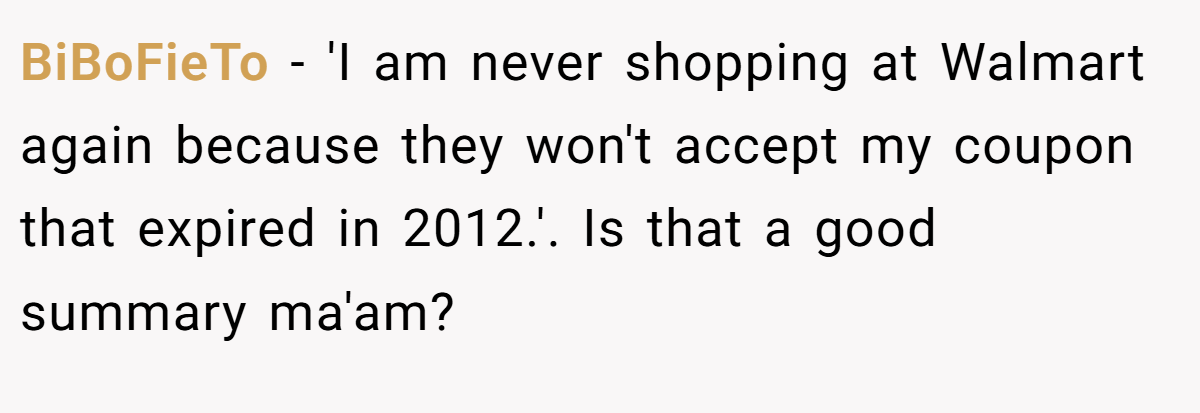 BiBoFieTo − 'I am never shopping at Walmart again because they won't accept my coupon that expired in 2012.'. Is that a good summary ma'am?